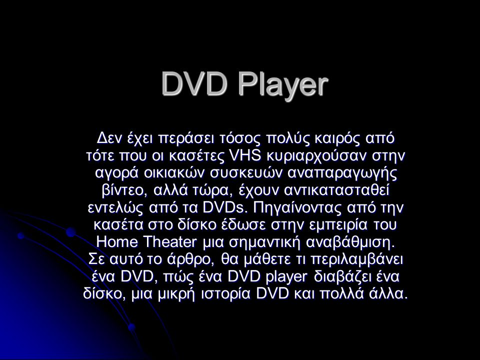 DVD Player Δεν έχει περάσει τόσος πολύς καιρός από τότε που οι κασέτες VHS κυριαρχούσαν στην αγορά οικιακών συσκευών αναπαραγωγής βίντεο, αλλά τώρα, έχουν αντικατασταθεί εντελώς από τα DVDs.