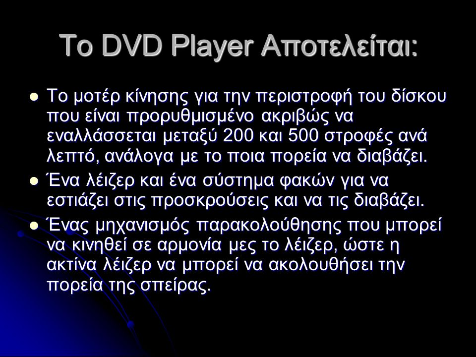 Το DVD Player Αποτελείται: Το μοτέρ κίνησης για την περιστροφή του δίσκου που είναι προρυθμισμένο ακριβώς να εναλλάσσεται μεταξύ 200 και 500 στροφές ανά λεπτό, ανάλογα με το ποια πορεία να διαβάζει.