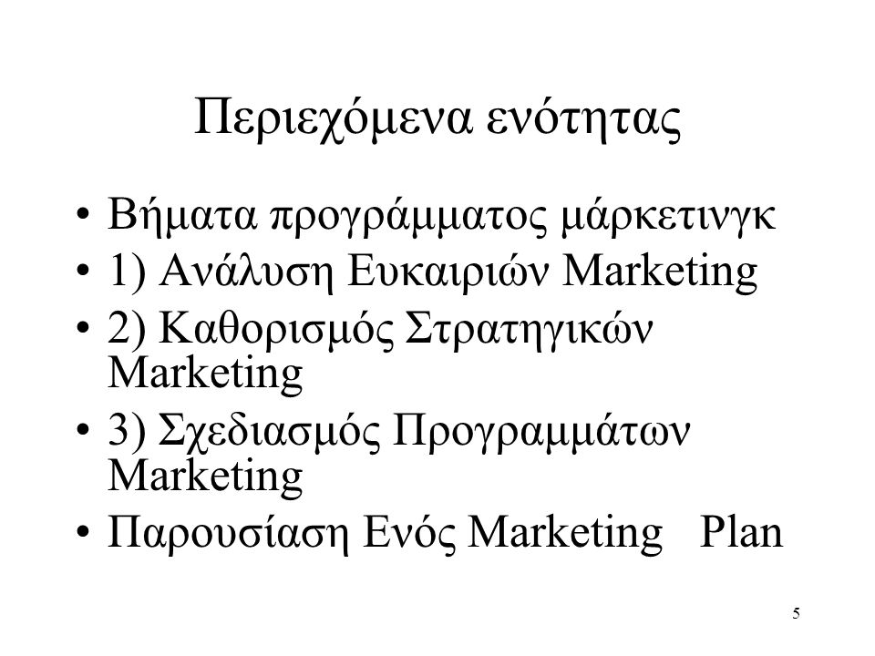 Περιεχόμενα ενότητας Βήματα προγράμματος μάρκετινγκ 1) Ανάλυση Ευκαιριών Marketing 2) Καθορισμός Στρατηγικών Marketing 3) Σχεδιασμός Προγραμμάτων Marketing Παρουσίαση Ενός Marketing Plan 5