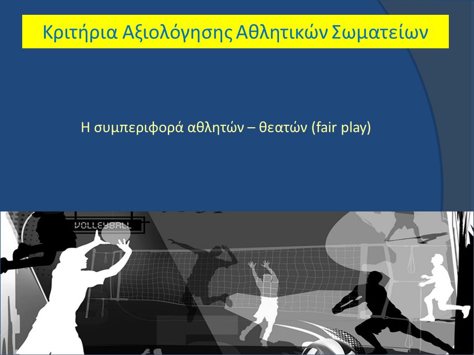 Κριτήρια Αξιολόγησης Αθλητικών Σωματείων Η συμπεριφορά αθλητών – θεατών (fair play)