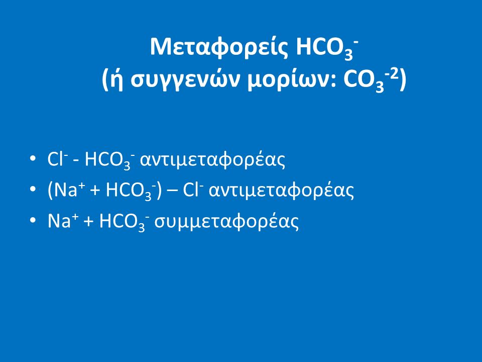 Μεταφορείς HCO 3 - (ή συγγενών μορίων: CO 3 -2 ) Cl - - HCO 3 - αντιμεταφορέας (Νa + + HCO 3 - ) – Cl - αντιμεταφορέας Na + + HCO 3 - συμμεταφορέας