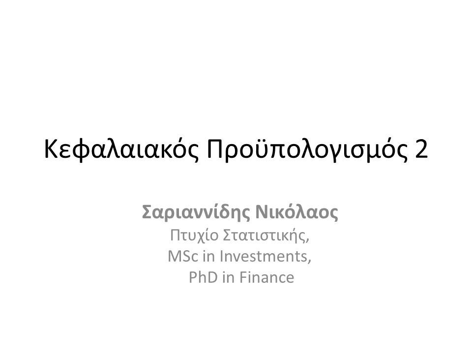 Κεφαλαιακός Προϋπολογισμός 2 Σαριαννίδης Νικόλαος Πτυχίο Στατιστικής, MSc in Investments, PhD in Finance