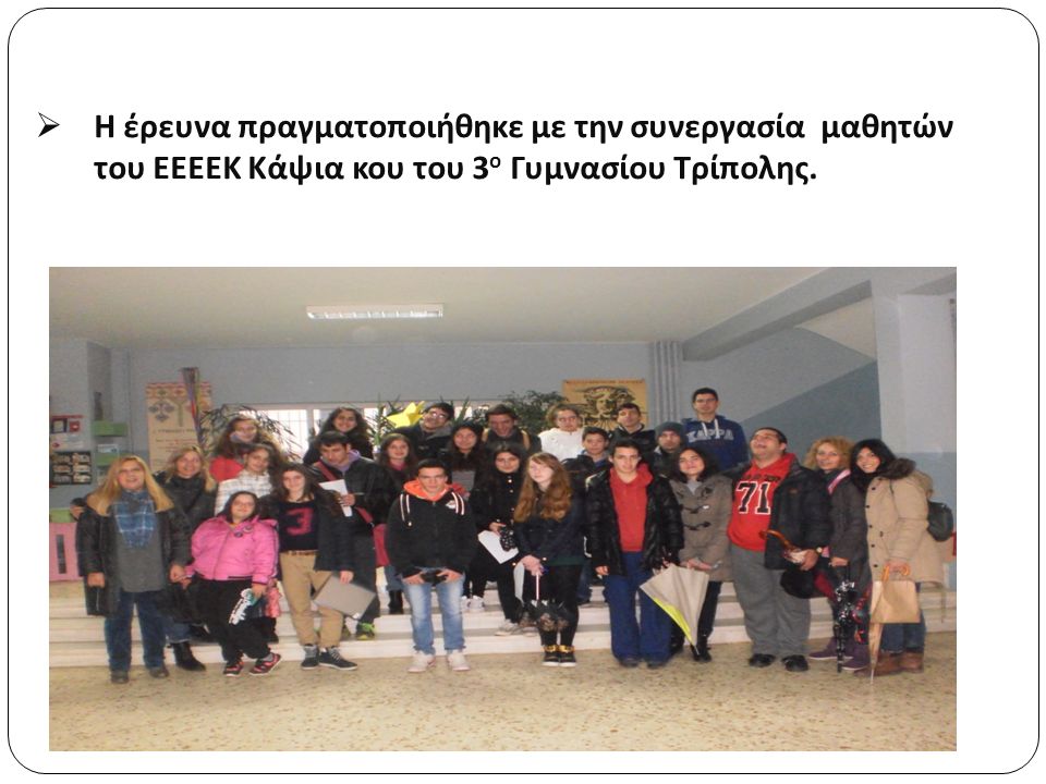  Η έρευνα πραγματοποιήθηκε με την συνεργασία μαθητών του ΕΕΕΕΚ Κάψια κου του 3 ο Γυμνασίου Τρίπολης.