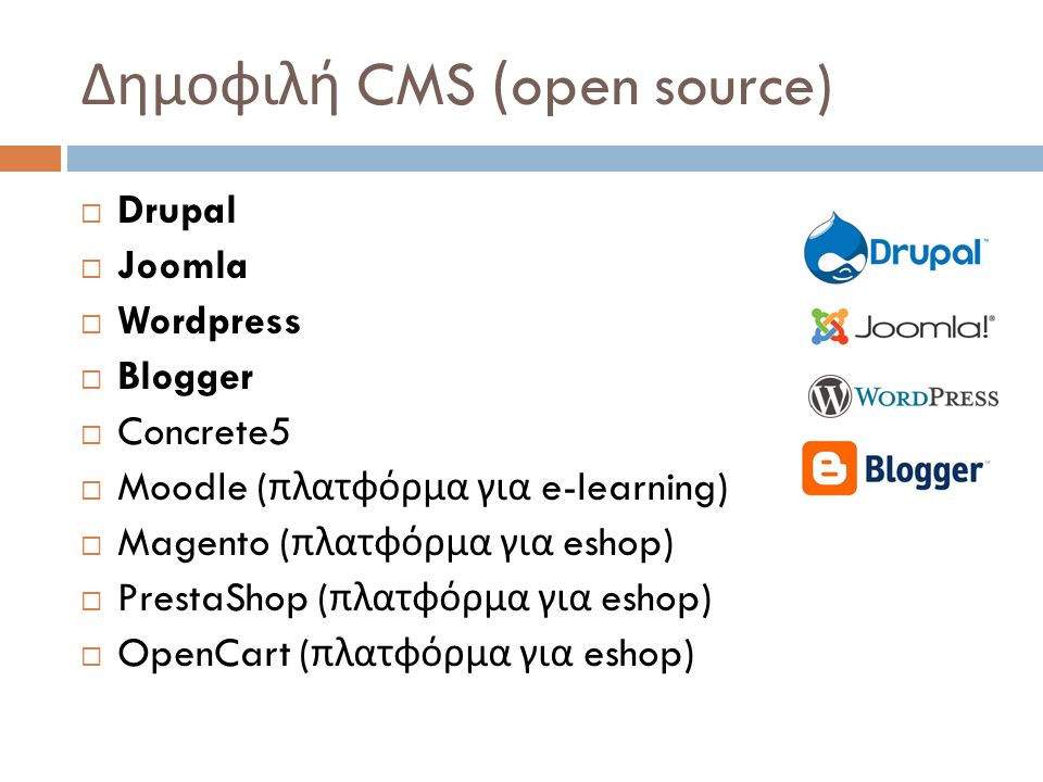 Δημοφιλή CMS (open source)  Drupal  Joomla  Wordpress  Blogger  Concrete5  Moodle ( πλατφόρμα για e-learning)  Magento ( πλατφόρμα για eshop)  PrestaShop ( πλατφόρμα για eshop)  OpenCart ( πλατφόρμα για eshop)