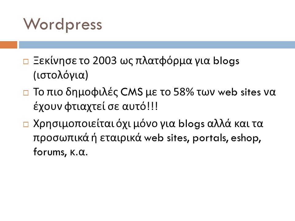 Wordpress  Ξεκίνησε το 2003 ως πλατφόρμα για blogs ( ιστολόγια )  Το πιο δημοφιλές CMS με το 58% των web sites να έχουν φτιαχτεί σε αυτό !!.
