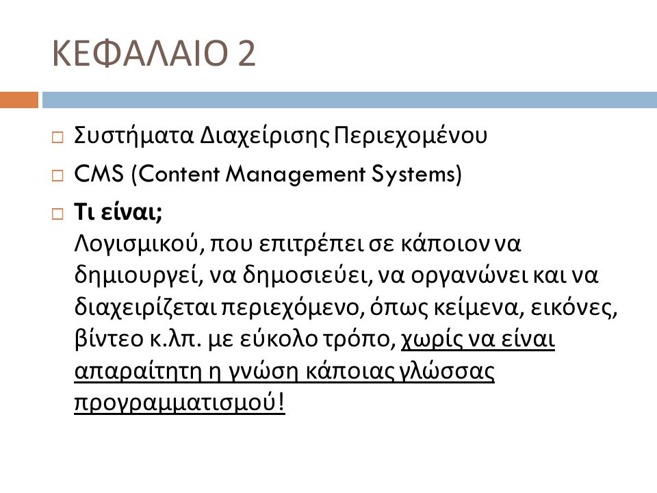ΚΕΦΑΛΑΙΟ 2  Συστήματα Διαχείρισης Περιεχομένου  CMS (Content Management Systems)  Τι είναι ; Λογισμικού, που επιτρέπει σε κάποιον να δημιουργεί, να δημοσιεύει, να οργανώνει και να διαχειρίζεται περιεχόμενο, όπως κείμενα, εικόνες, βίντεο κ.