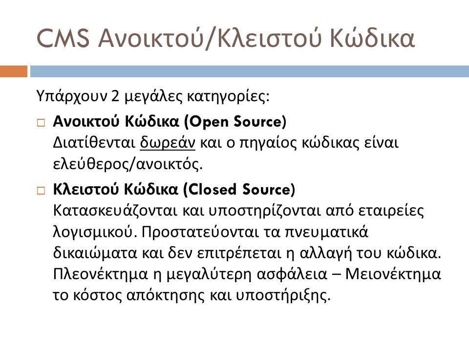 CMS Ανοικτού / Κλειστού Κώδικα Υπάρχουν 2 μεγάλες κατηγορίες :  Ανοικτού Κώδικα (Open Source) Διατίθενται δωρεάν και ο πηγαίος κώδικας είναι ελεύθερος / ανοικτός.