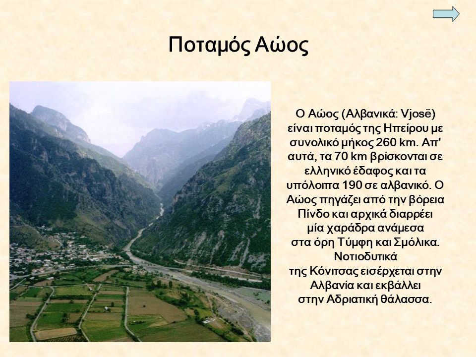 Ποταμός Αώος Ο Αώος (Αλβανικά: Vjosë) είναι ποταμός της Ηπείρου με συνολικό μήκος 260 km.