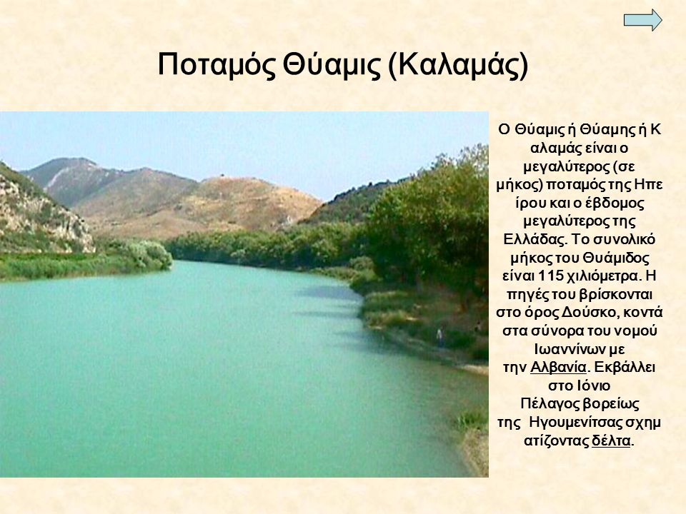 Ποταμός Θύαμις (Καλαμάς) Ο Θύαμις ή Θύαμης ή Κ αλαμάς είναι ο μεγαλύτερος (σε μήκος) ποταμός της Ηπε ίρου και ο έβδομος μεγαλύτερος της Ελλάδας.