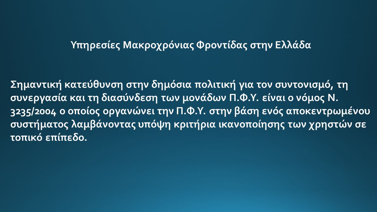 Υπηρεσίες Μακροχρόνιας Φροντίδας στην Ελλάδα Σημαντική κατεύθυνση στην δημόσια πολιτική για τον συντονισμό, τη συνεργασία και τη διασύνδεση των μονάδων Π.Φ.Υ.