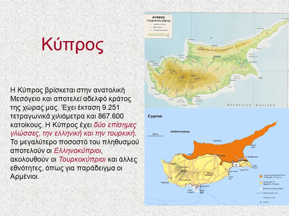 Κύπρος Η Κύπρος βρίσκεται στην ανατολική Μεσόγειο και αποτελεί αδελφό κράτος της χώρας μας.