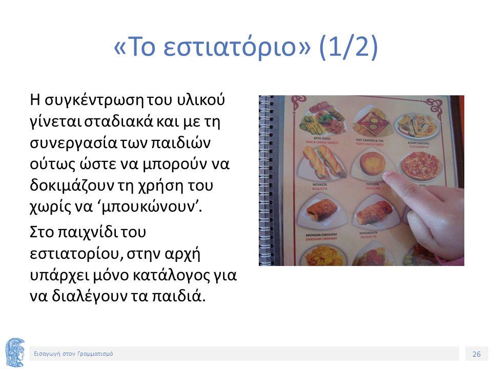 26 Εισαγωγή στον Γραμματισμό «Το εστιατόριο» (1/2) Η συγκέντρωση του υλικού γίνεται σταδιακά και με τη συνεργασία των παιδιών ούτως ώστε να μπορούν να δοκιμάζουν τη χρήση του χωρίς να ‘μπουκώνουν’.