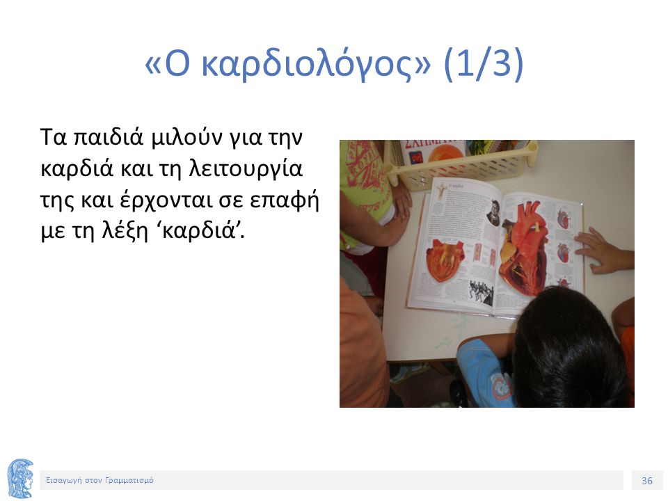 36 Εισαγωγή στον Γραμματισμό «Ο καρδιολόγος» (1/3) Τα παιδιά μιλούν για την καρδιά και τη λειτουργία της και έρχονται σε επαφή με τη λέξη ‘καρδιά’.