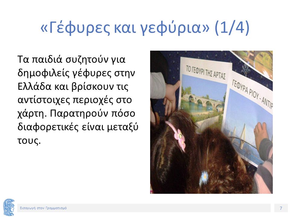 7 Εισαγωγή στον Γραμματισμό «Γέφυρες και γεφύρια» (1/4) Τα παιδιά συζητούν για δημοφιλείς γέφυρες στην Ελλάδα και βρίσκουν τις αντίστοιχες περιοχές στο χάρτη.