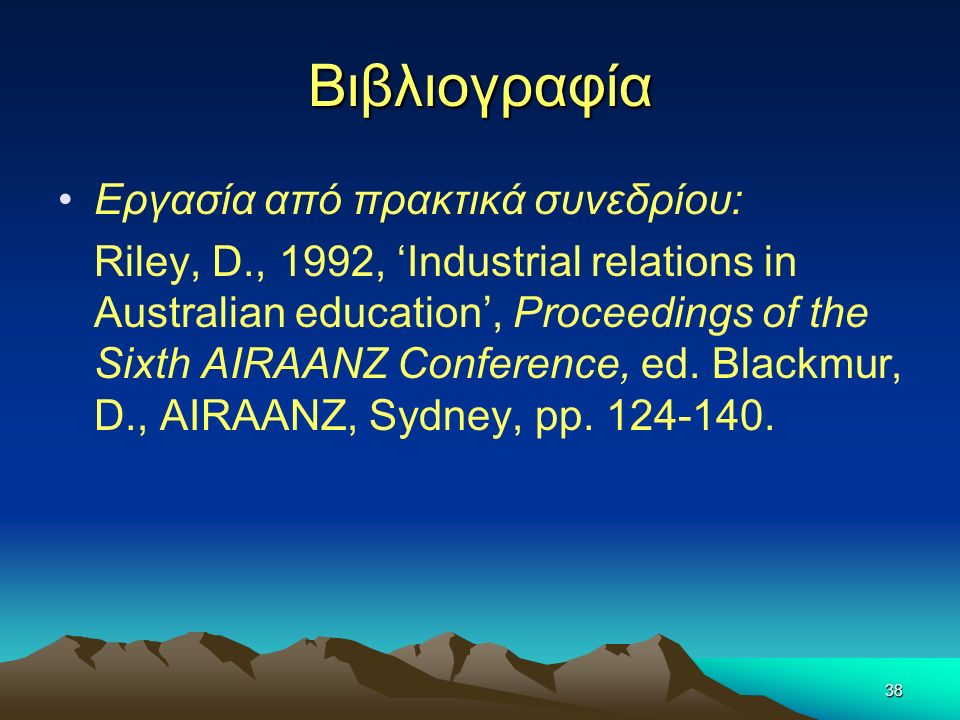 38 Βιβλιογραφία Εργασία από πρακτικά συνεδρίου: Riley, D., 1992, ‘Industrial relations in Australian education’, Proceedings of the Sixth AIRAANZ Conference, ed.