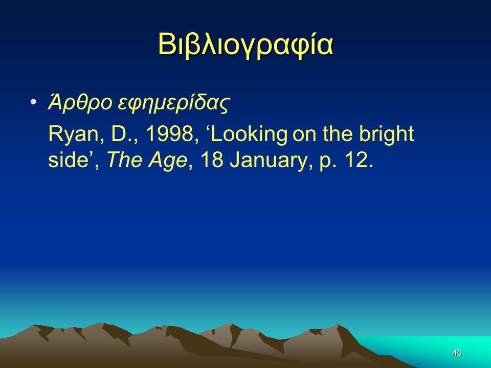 40 Βιβλιογραφία Άρθρο εφημερίδας Ryan, D., 1998, ‘Looking on the bright side’, The Age, 18 January, p.