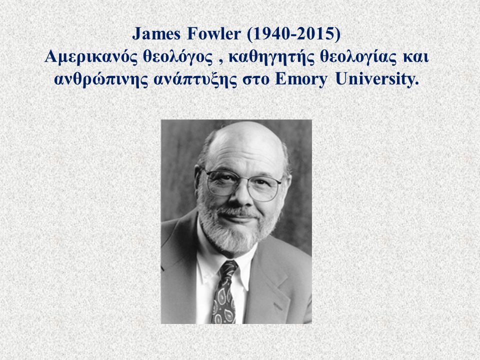 James Fowler ( ) Αμερικανός θεολόγος, καθηγητής θεολογίας και ανθρώπινης ανάπτυξης στο Emory University.