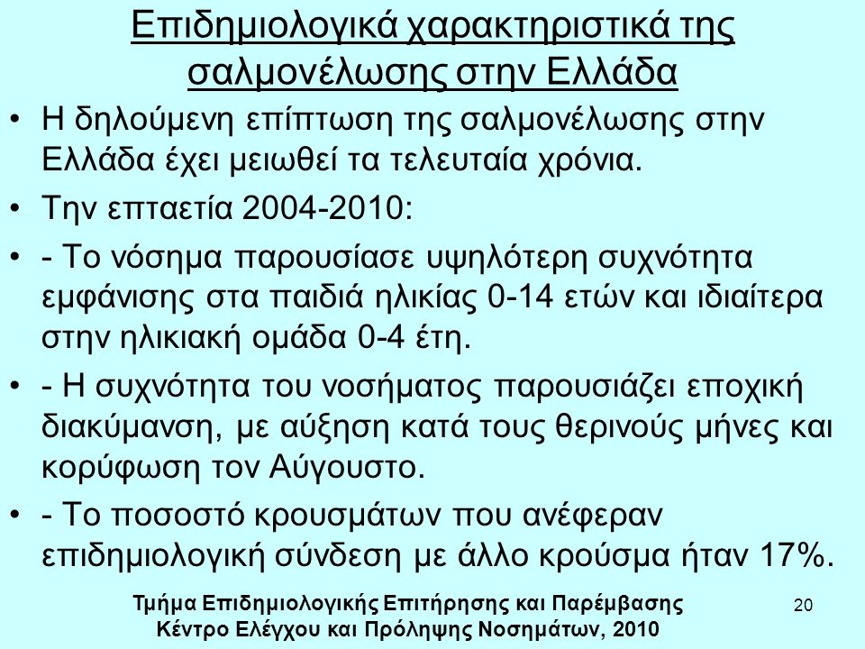 20 Επιδημιολογικά χαρακτηριστικά της σαλμονέλωσης στην Ελλάδα Η δηλούμενη επίπτωση της σαλμονέλωσης στην Ελλάδα έχει μειωθεί τα τελευταία χρόνια.
