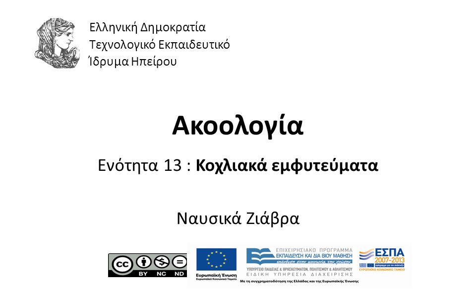 1 Ακοολογία Ενότητα 13 : Κοχλιακά εμφυτεύματα Ναυσικά Ζιάβρα Ελληνική Δημοκρατία Τεχνολογικό Εκπαιδευτικό Ίδρυμα Ηπείρου