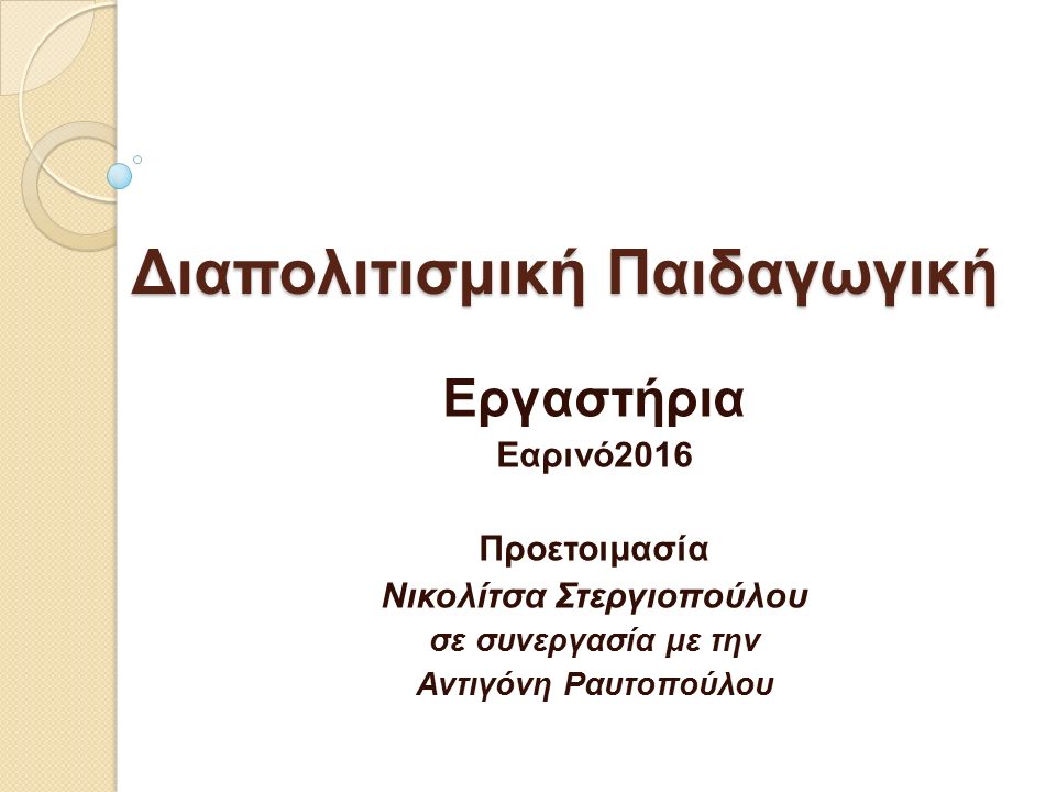 Διαπολιτισμική Παιδαγωγική Εργαστήρια Εαρινό2016 Προετοιμασία Νικολίτσα Στεργιοπούλου σε συνεργασία με την Αντιγόνη Ραυτοπούλου
