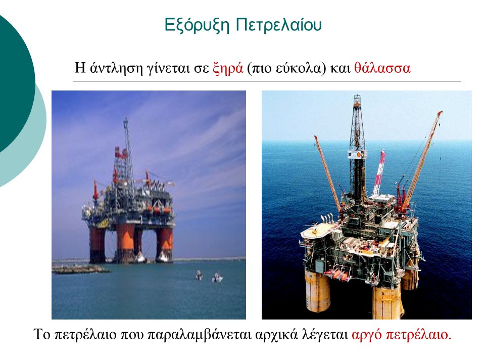 Εξόρυξη Πετρελαίου Η άντληση γίνεται σε ξηρά (πιο εύκολα) και θάλασσα Το πετρέλαιο που παραλαμβάνεται αρχικά λέγεται αργό πετρέλαιο.