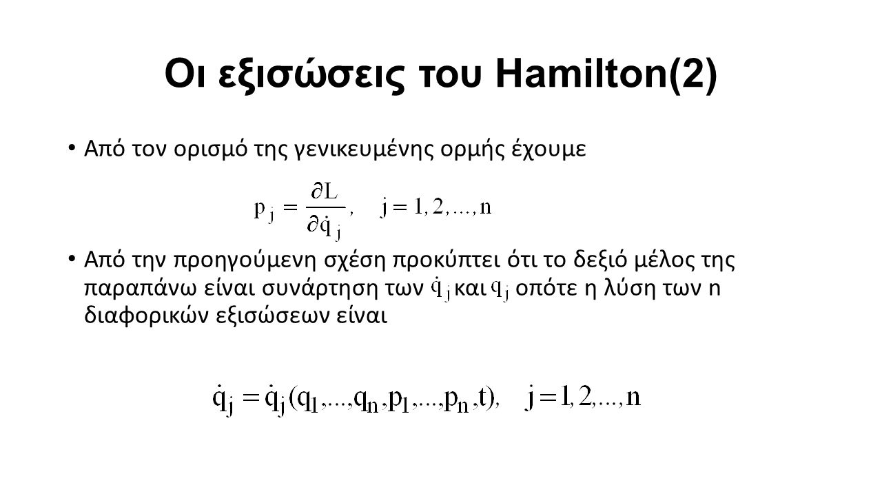 Οι εξισώσεις του Hamilton(2) Από τον ορισμό της γενικευμένης ορμής έχουμε Από την προηγούμενη σχέση προκύπτει ότι το δεξιό μέλος της παραπάνω είναι συνάρτηση των και οπότε η λύση των n διαφορικών εξισώσεων είναι