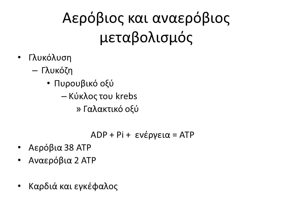 Αερόβιος και αναερόβιος μεταβολισμός Γλυκόλυση – Γλυκόζη Πυρουβικό οξύ – Κύκλος του krebs » Γαλακτικό οξύ ADP + Pi + ενέργεια = ATP Αερόβια 38 ATP Αναερόβια 2 ATP Καρδιά και εγκέφαλος