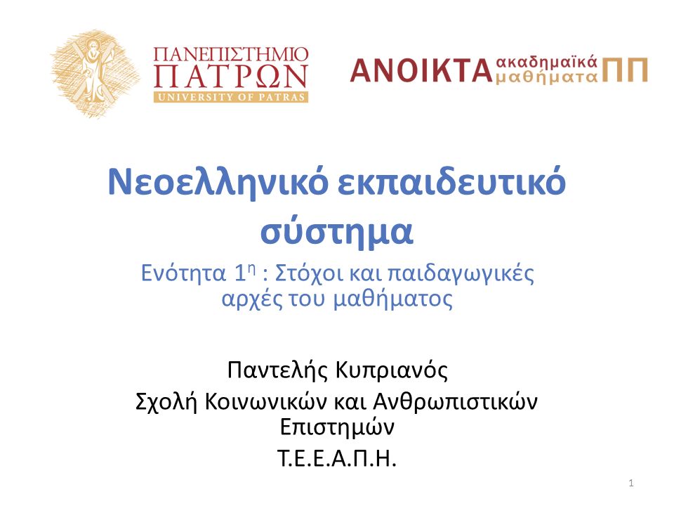 Νεοελληνικό εκπαιδευτικό σύστημα Ενότητα 1 η : Στόχοι και παιδαγωγικές αρχές του μαθήματος Παντελής Κυπριανός Σχολή Κοινωνικών και Ανθρωπιστικών Επιστημών Τ.Ε.Ε.Α.Π.Η.