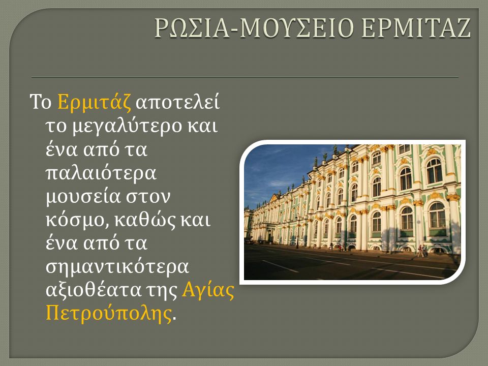 Το Ερμιτάζ αποτελεί το μεγαλύτερο και ένα από τα παλαιότερα μουσεία στον κόσμο, καθώς και ένα από τα σημαντικότερα αξιοθέατα της Αγίας Πετρούπολης.