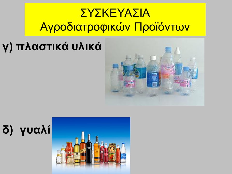 ΣΥΣΚΕΥΑΣΙΑ Αγροδιατροφικών Προϊόντων γ) πλαστικά υλικά δ) γυαλί