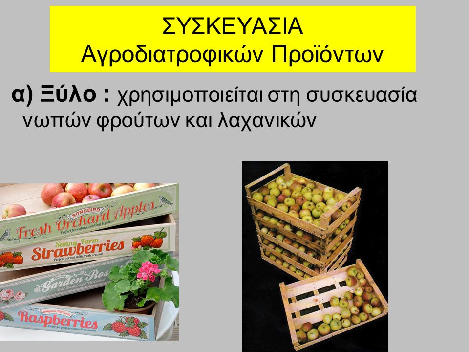 ΣΥΣΚΕΥΑΣΙΑ Αγροδιατροφικών Προϊόντων α) Ξύλο : χρησιμοποιείται στη συσκευασία νωπών φρούτων και λαχανικών