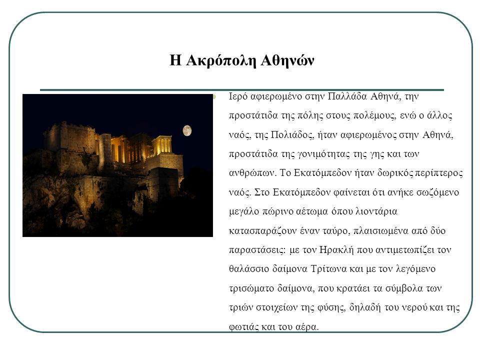 Η Ακρόπολη Αθηνών Ιερό αφιερωμένο στην Παλλάδα Αθηνά, την προστάτιδα της πόλης στους πολέμους, ενώ ο άλλος ναός, της Πολιάδος, ήταν αφιερωμένος στην Αθηνά, προστάτιδα της γονιμότητας της γης και των ανθρώπων.