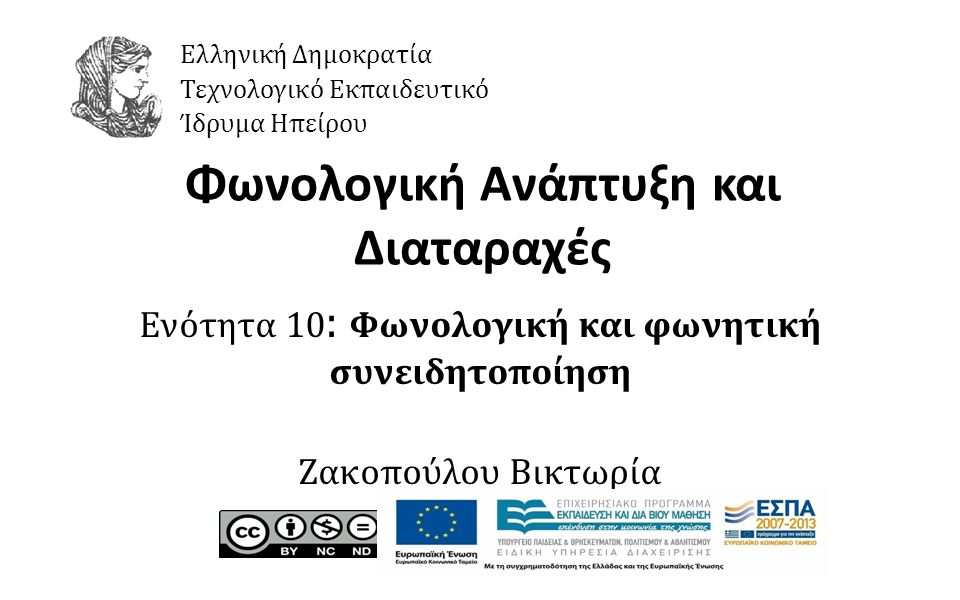 1 Φωνολογική Ανάπτυξη και Διαταραχές Ενότητα 10 : Φωνολογική και φωνητική συνειδητοποίηση Ζακοπούλου Βικτωρία Ελληνική Δημοκρατία Τεχνολογικό Εκπαιδευτικό Ίδρυμα Ηπείρου