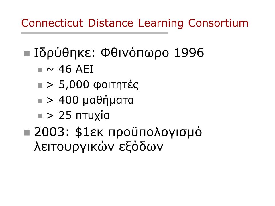 Connecticut Distance Learning Consortium Ιδρύθηκε: Φθινόπωρο 1996 ~ 46 ΑΕΙ > 5,000 φοιτητές > 400 μαθήματα > 25 πτυχία 2003: $1εκ προϋπολογισμό λειτουργικών εξόδων