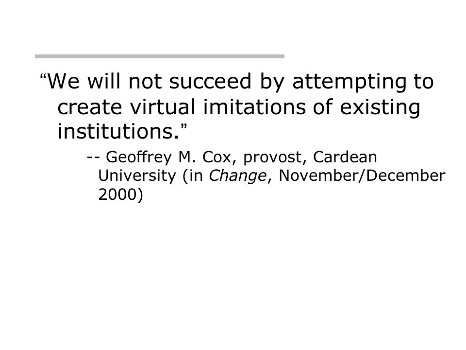 We will not succeed by attempting to create virtual imitations of existing institutions. -- Geoffrey M.