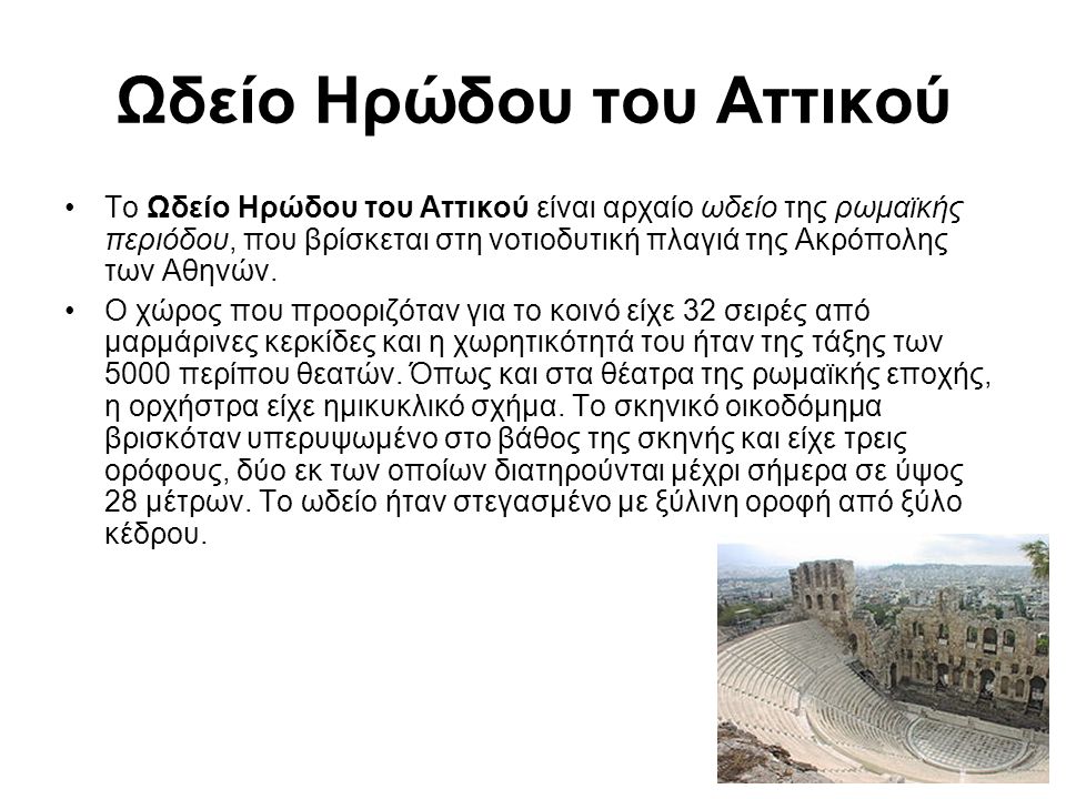 Ωδείο Ηρώδου του Αττικού Το Ωδείο Ηρώδου του Αττικού είναι αρχαίο ωδείο της ρωμαϊκής περιόδου, που βρίσκεται στη νοτιοδυτική πλαγιά της Ακρόπολης των Αθηνών.