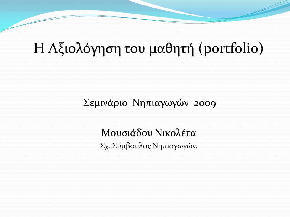Η Αξιολόγηση του μαθητή (portfolio) Σεμινάριο Νηπιαγωγών 2009 Μουσιάδου Νικολέτα Σχ.