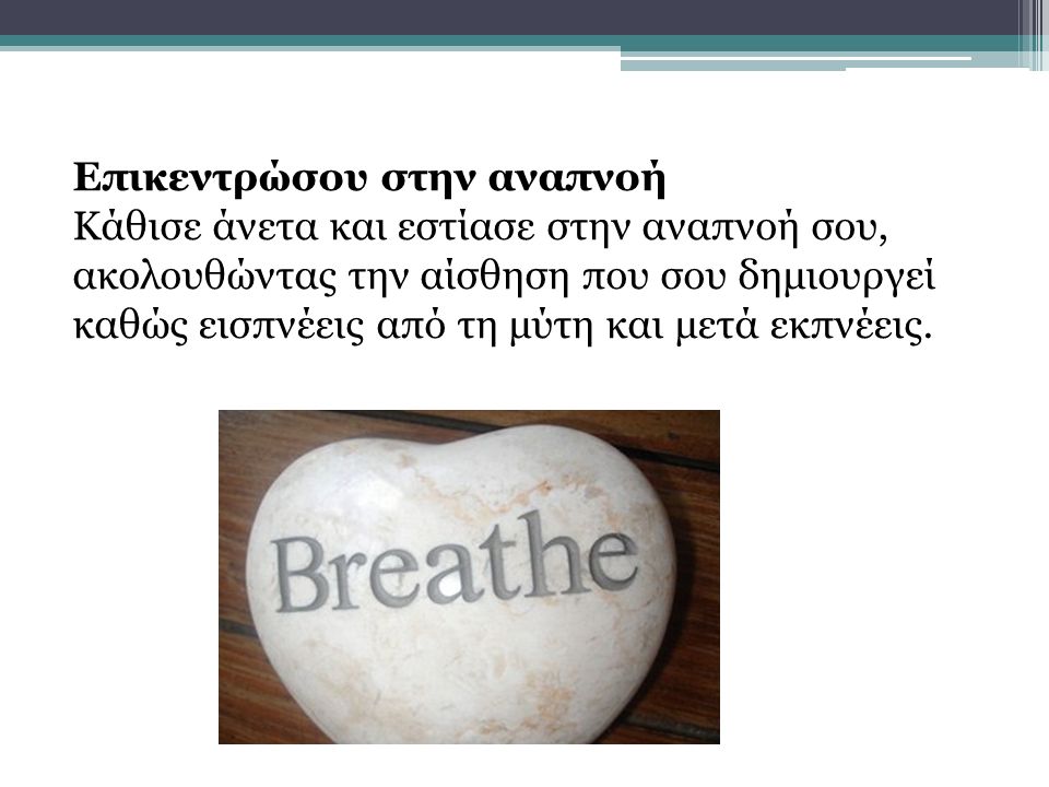 Επικεντρώσου στην αναπνοή Κάθισε άνετα και εστίασε στην αναπνοή σου, ακολουθώντας την αίσθηση που σου δημιουργεί καθώς εισπνέεις από τη μύτη και μετά εκπνέεις.