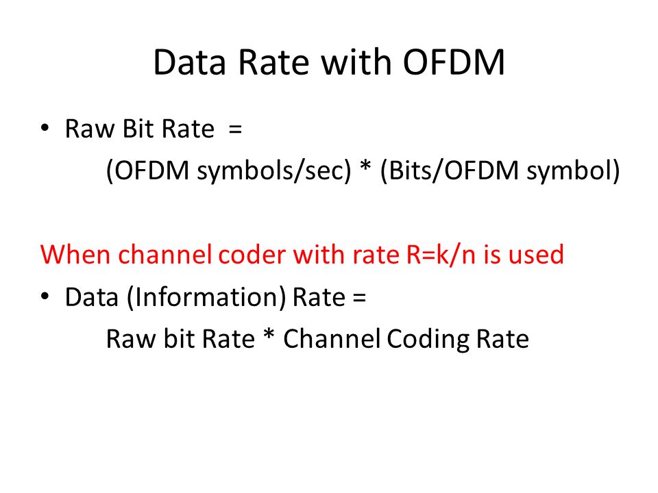 Data Rate with OFDM Raw Bit Rate = (OFDM symbols/sec) * (Bits/OFDM symbol) When channel coder with rate R=k/n is used Data (Information) Rate = Raw bit Rate * Channel Coding Rate