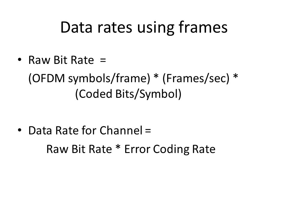 Data rates using frames Raw Bit Rate = (OFDM symbols/frame) * (Frames/sec) * (Coded Bits/Symbol) Data Rate for Channel = Raw Bit Rate * Error Coding Rate
