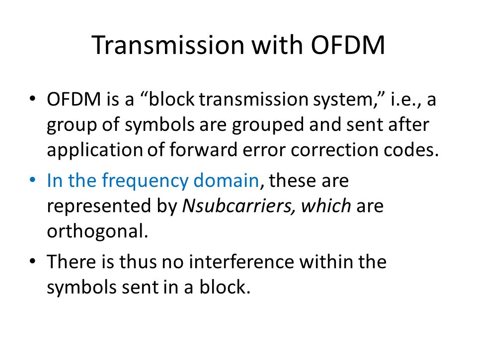 Transmission with OFDM OFDM is a block transmission system, i.e., a group of symbols are grouped and sent after application of forward error correction codes.