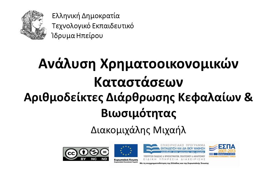 1 Ανάλυση Χρηματοοικονομικών Καταστάσεων Αριθμοδείκτες Διάρθρωσης Κεφαλαίων & Βιωσιμότητας Διακομιχάλης Μιχαήλ Ελληνική Δημοκρατία Τεχνολογικό Εκπαιδευτικό Ίδρυμα Ηπείρου