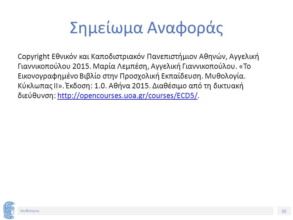 16 Μυθολογία Σημείωμα Αναφοράς Copyright Εθνικόν και Καποδιστριακόν Πανεπιστήμιον Αθηνών, Αγγελική Γιαννικοπούλου 2015.