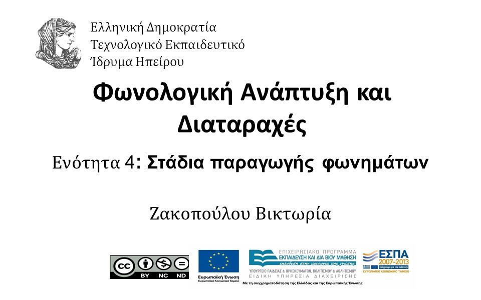 1 Φωνολογική Ανάπτυξη και Διαταραχές Ενότητα 4 : Στάδια παραγωγής φωνημάτων Ζακοπούλου Βικτωρία Ελληνική Δημοκρατία Τεχνολογικό Εκπαιδευτικό Ίδρυμα Ηπείρου