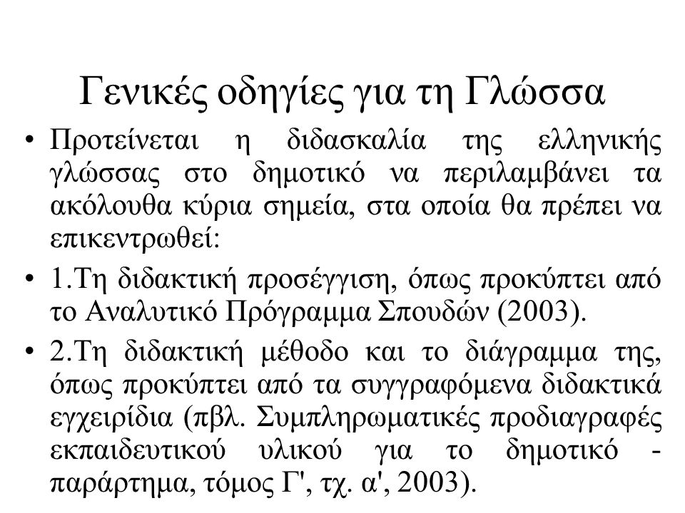Γενικές οδηγίες για τη Γλώσσα Προτείνεται η διδασκαλία της ελληνικής γλώσσας στο δημοτικό να περιλαμβάνει τα ακόλουθα κύρια σημεία, στα οποία θα πρέπει να επικεντρωθεί: 1.Τη διδακτική προσέγγιση, όπως προκύπτει από το Αναλυτικό Πρόγραμμα Σπουδών (2003).