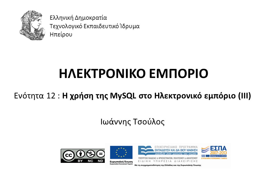 ΗΛΕΚΤΡΟΝΙΚΟ ΕΜΠΟΡΙΟ Ενότητα 12 : Η χρήση της MySQL στο Ηλεκτρονικό εμπόριο (ΙΙI) Ιωάννης Τσούλος Ελληνική Δημοκρατία Τεχνολογικό Εκπαιδευτικό Ίδρυμα Ηπείρου