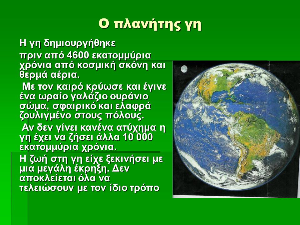 Ο πλανήτης γη Η γη δημιουργήθηκε πριν από 4600 εκατομμύρια χρόνια από κοσμική σκόνη και θερμά αέρια.