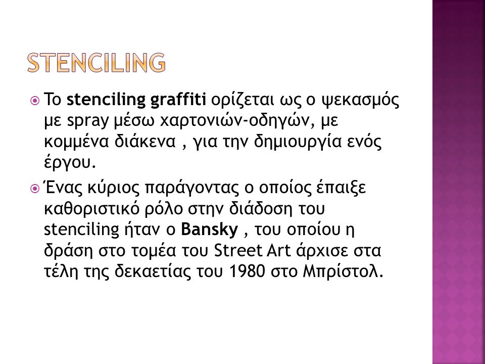  To stenciling graffiti ορίζεται ως ο ψεκασμός με spray μέσω χαρτονιών-οδηγών, με κομμένα διάκενα, για την δημιουργία ενός έργου.