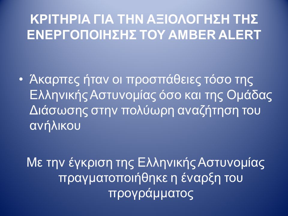 ΚΡΙΤΗΡΙΑ ΓΙΑ ΤΗΝ ΑΞΙΟΛΟΓΗΣΗ ΤΗΣ ΕΝΕΡΓΟΠΟΙΗΣΗΣ ΤΟΥ AMBER ALERT •Άκαρπες ήταν οι προσπάθειες τόσο της Ελληνικής Αστυνομίας όσο και της Ομάδας Διάσωσης στην πολύωρη αναζήτηση του ανήλικου Με την έγκριση της Ελληνικής Αστυνομίας πραγματοποιήθηκε η έναρξη του προγράμματος