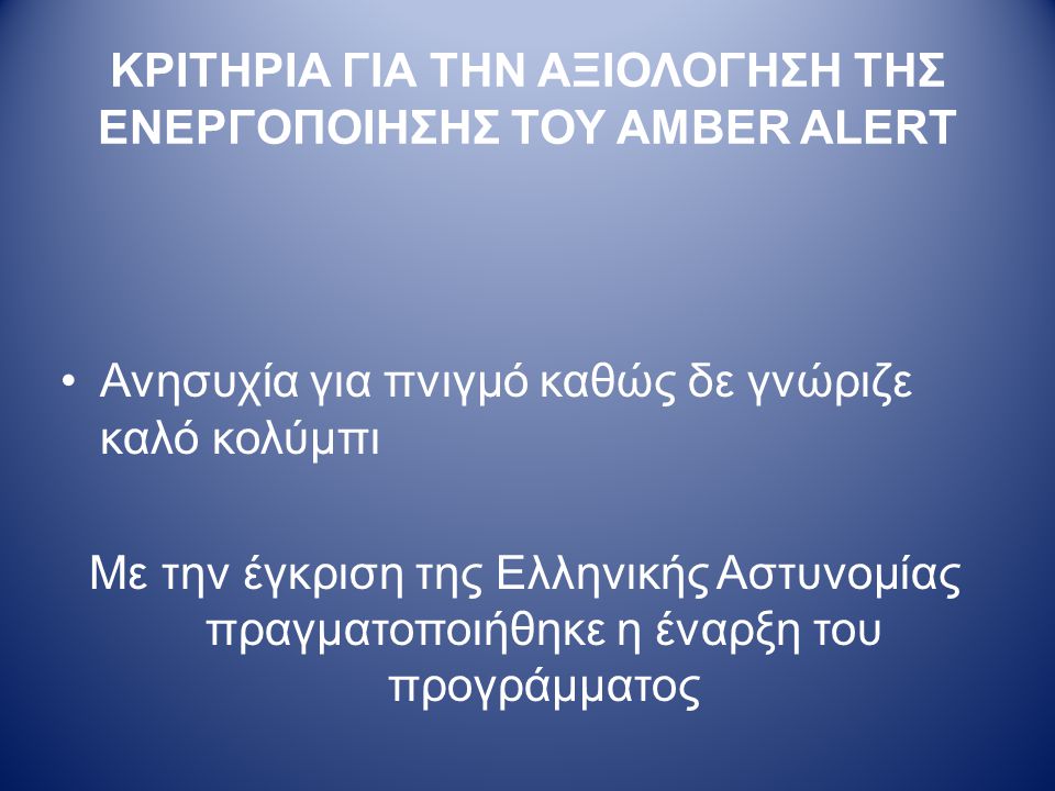 ΚΡΙΤΗΡΙΑ ΓΙΑ ΤΗΝ ΑΞΙΟΛΟΓΗΣΗ ΤΗΣ ΕΝΕΡΓΟΠΟΙΗΣΗΣ ΤΟΥ AMBER ALERT •Ανησυχία για πνιγμό καθώς δε γνώριζε καλό κολύμπι Με την έγκριση της Ελληνικής Αστυνομίας πραγματοποιήθηκε η έναρξη του προγράμματος
